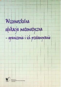 Wczesnoszkolna edukacja matematyczna - ograniczenia i ich przełamywanie