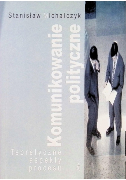 Komunikowanie polityczne Teoretyczne aspekty procesu