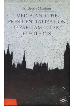 Media and the Presidentialization of Parliamentary Elections