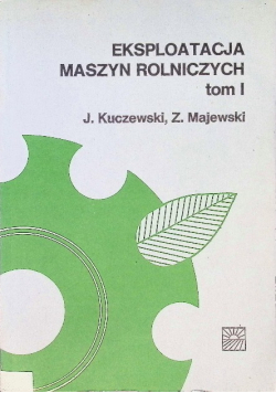 Eksploatacja maszyn rolniczych Tom I