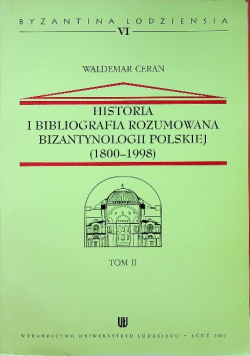 Historia i bibliografia rozumowana bizantynologii Polskiej 1800 1998 Tom II