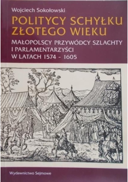 Politycy schyłku złotego wieku małopolscy przywódcy szlachty i parlamentarzyści w latach 1574-1605