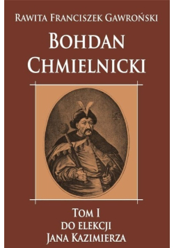Bohdan Chmielnicki Tom 1 Do elekcji Jana Kazimierza