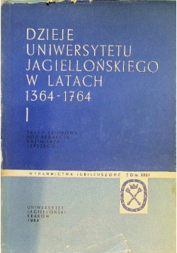 Dzieje Uniwersytetu Jagiellońskiego w latach 1364-1764 Tom I