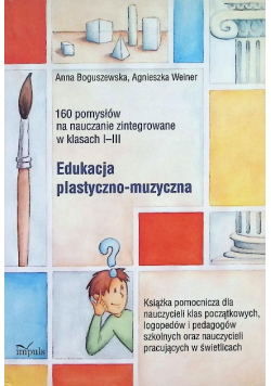 Edukacja plastyczno-muzyczna - 160 pomysłów na nauczanie zintegrowane w klasach I-III