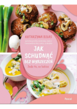 Jak schudnąć bez wyrzeczeń. Jedz to, co lubisz