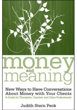 Money and Meaning: New Ways to Have Conversations About Money with Your Clients A Guide for Therapists, Coaches, and Other Professionals