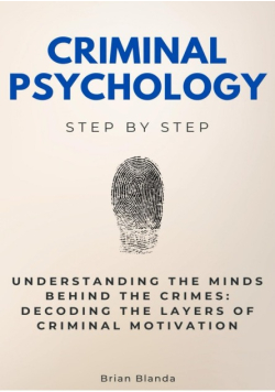 Criminal Psychology Step by Step: Understanding the Minds Behind the Crimes: Decoding the Layers of Criminal Motivation