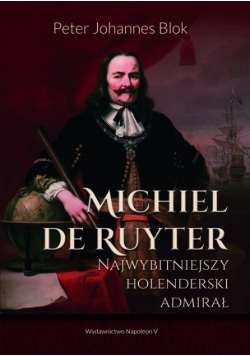Michiel de Ruyter Najwybitniejszy holenderski admirał