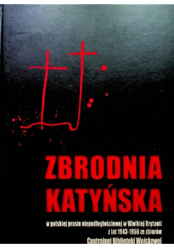 Katyńska zbrodnia w polskiej prasie niepodległościowej w Wielkiej Brytanii z lat 1943 1956 ze zbiorów Centralnej Biblioteki Wojskowej