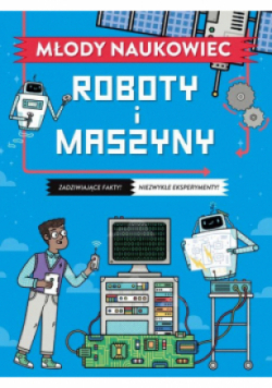 Młody naukowiec. Roboty i maszyny