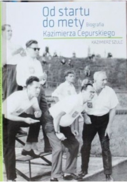 Od startu do mety. Biografia Kazimierza Cepurskiego