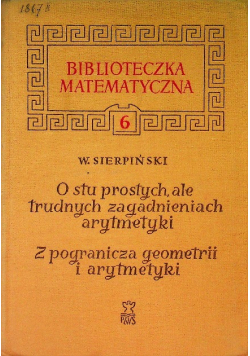 Biblioteczka matematyczna Tom 6 O stu prostych, ale trudnych zagadnieniach z arytmetyki Z pogranicza geometrii i arytmetyki