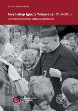Arcybiskup Ignacy Tokarczuk (1918-2012) Metropolita przemyski obrządku łacińskiego