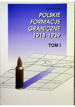 Polskie formacje graniczne 1918 - 1939 Tom 1