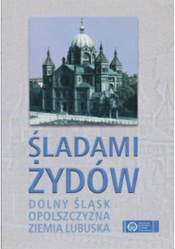 Śladami Żydów Dolny Śląsk Opolszczyzna Ziemia  Lubuska