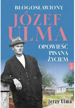 Błogosławiony Józef Ulma. Opowieść pisana życiem