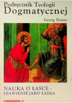 Podręcznik teologii dogmatycznej nauka o łasce  zbawienie jako łaska