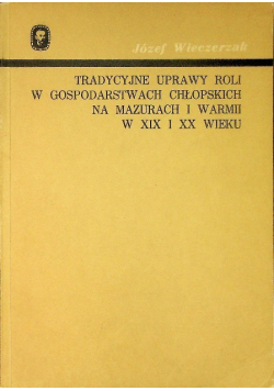 Tradycyjne uprawy roli w gospodarstwach chłopskich na Mazurach i Warmii w XIX i XX wieku
