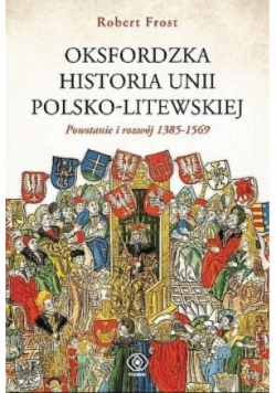 Oksfordzka historia unii polsko - litewskiej Powstanie i rozwój 1385 - 1569 Tom 1