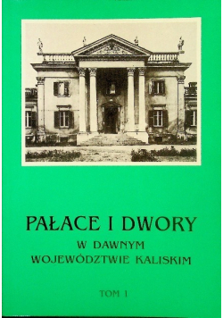 Pałace i dwory w dawnym województwie kaliskim Tom 1