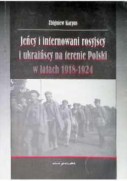 Jeńcy i internowani rosyjscy i ukraińscy na terenie Polski w latach 1918 - 1924