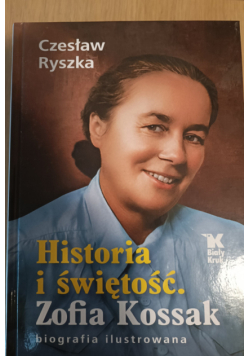 Historia i świętość Zofia Kossak : biografia ilustrowana