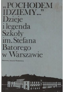 Pochodem idziemy Dzieje i legenda Szkoły im Stefana Batorego w Warszawie