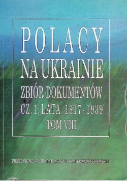 Polacy na Ukrainie Zbiór dokumentów Cz. 1 Lata 1917-1939 Tom 8