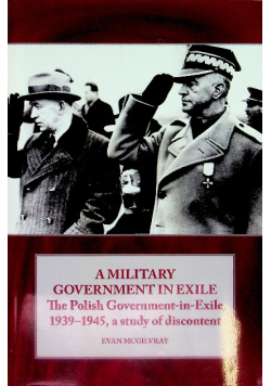 A Military Government in Exile: The Polish Government in Exile 1939-1945, a Study of Discontent