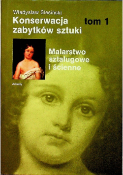 Konserwacja zabytków sztuki Tom I Malarstwo sztalugowe i ścienne