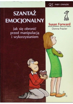 Szantaż emocjonalny Jak się obronić przed manipulacją i wykorzystaniem