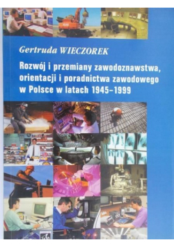 Rozwój i przemiany zawodoznawstwa orientacji i poradnictwa zawodowego w Polsce w latach 1945 - 1999