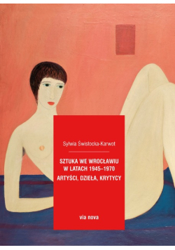 Sztuka we Wrocławiu w latach 1945-1970 artyści, dzieła, krytycy
