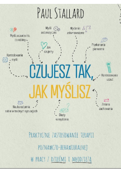Czujesz tak, jak myślisz Praktyczne zastosowanie terapii poznawczo-behawioralnej w pracy z dziećmi i młodzieżą