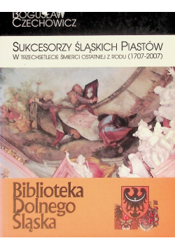 Sukcesorzy Śląskich Piastów w trzechsetlecie śmierci ostatniej z rodu 1707-2007
