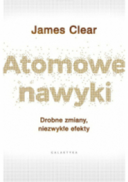 Atomowe nawyki Drobne zmiany niezwykłe efekty