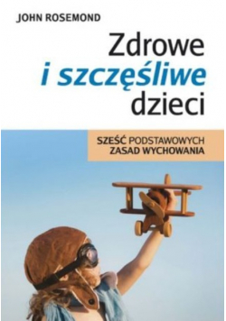 Zdrowe i szczęśliwe dzieci Sześć podstawowych zasad wychowania