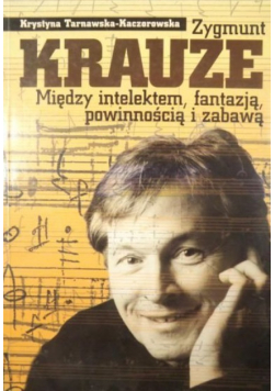 Zygmunt Krauze Między intelektem fantazją powinnością i zabawą