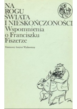 Na rogu świata i nieskończoności Wspomnienia o Franciszku Fiszerze