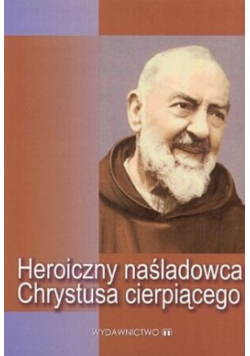 Heroiczny naśladowca Chrystusa cierpiącego