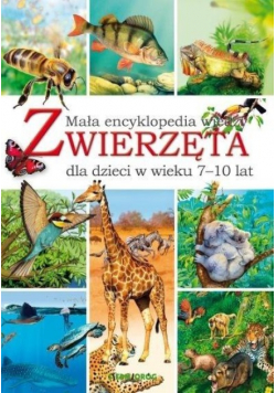 Zwierzęta Mała encyklopedia wiedzy dla dzieci w wieku 7 - 10 lat