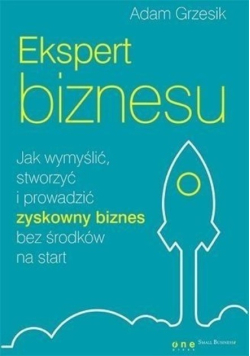 Ekspert biznesu. Jak wymyślić, stworzyći prowadzić zyskowny biznes bez środków na start
