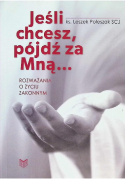 Jeśli chcesz, pójdź za mną... Rozważania o życiu zakonnym