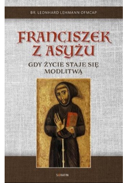 Franciszek z Asyżu. Gdy życie staje się modlitwą