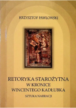 Retoryka starożytna w kronice Wincentego Kadłubka Sztuka narracji