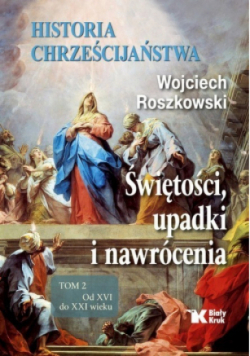 Historia chrześcijaństwa Świętości, upadki i nawrócenia Tom 2 Od XVI do XXI wieku