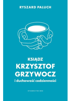 Ksiądz Krzysztof Grzywocz i duchowość codzienności
