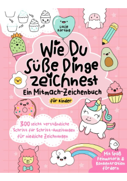 Wie du susse Dinge zeichnest – Ein Mitmach-Zeichenbuch fur Kinder