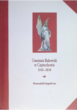 Cmentarz Rakowski w Częstochowie 1910-2010 przewodnik biograficzny